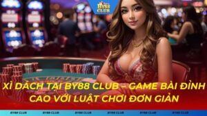 Xì Dách BY88 CLUB – Game Bài Đỉnh Cao Với Luật Chơi Đơn Giản