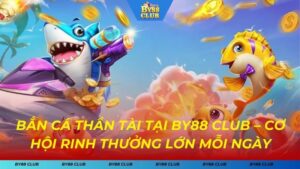 Bắn Cá Thần Tài – Cơ Hội Rinh Thưởng Lớn Mỗi Ngày Chỉ Có Tại BY88 CLUB